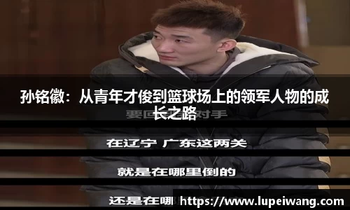 孙铭徽：从青年才俊到篮球场上的领军人物的成长之路